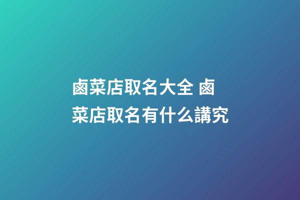 鹵菜店取名大全 鹵菜店取名有什么講究-第1張-店鋪起名-玄機派
